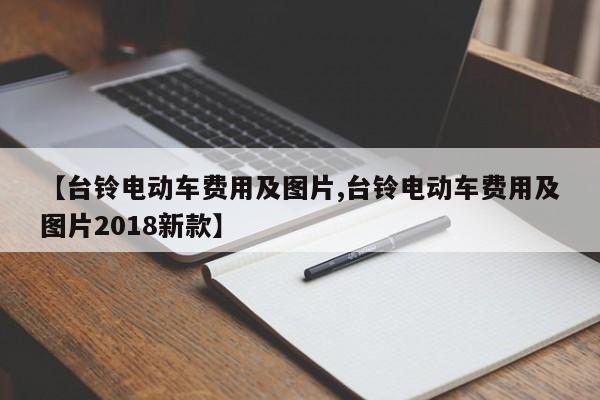 【台铃电动车费用及图片,台铃电动车费用及图片2018新款】