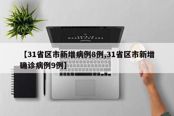 【31省区市新增病例8例,31省区市新增确诊病例9例】