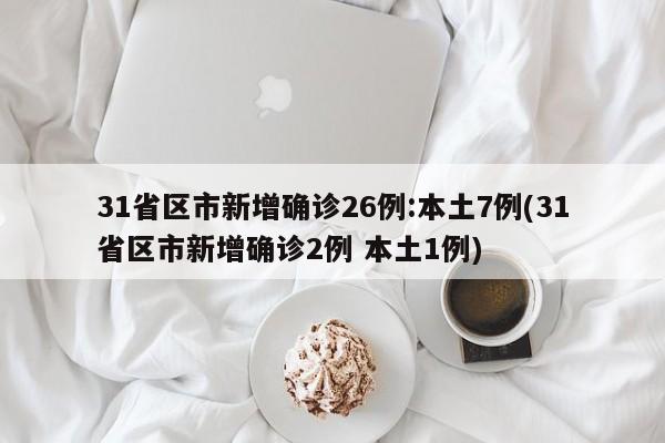 31省区市新增确诊26例:本土7例(31省区市新增确诊2例 本土1例)