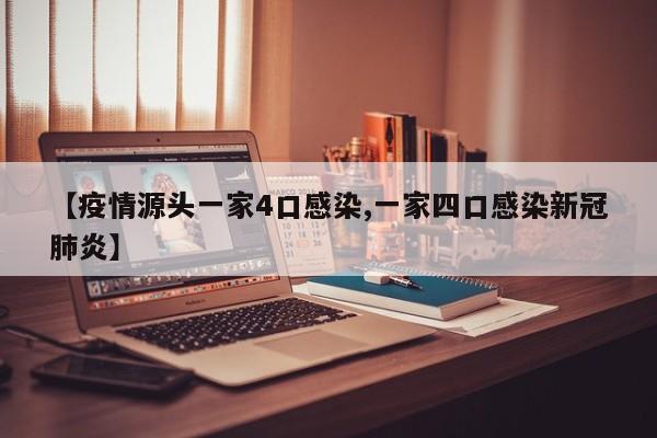 【疫情源头一家4口感染,一家四口感染新冠肺炎】