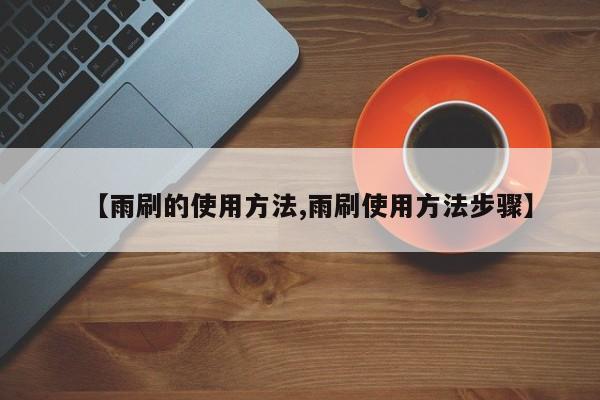 【雨刷的使用方法,雨刷使用方法步骤】