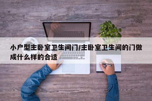 小户型主卧室卫生间门/主卧室卫生间的门做成什么样的合适