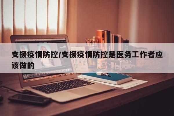 支援疫情防控/支援疫情防控是医务工作者应该做的