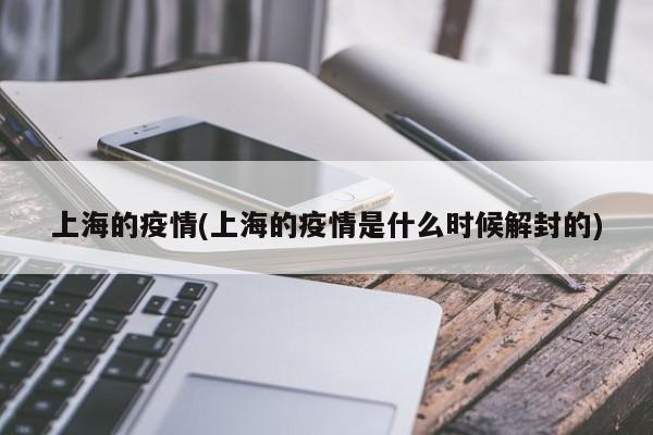 上海的疫情(上海的疫情是什么时候解封的)