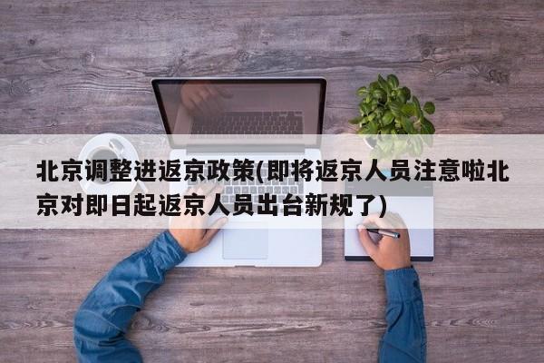 北京调整进返京政策(即将返京人员注意啦北京对即日起返京人员出台新规了)