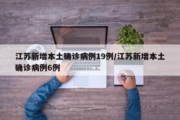 江苏新增本土确诊病例19例/江苏新增本土确诊病例6例