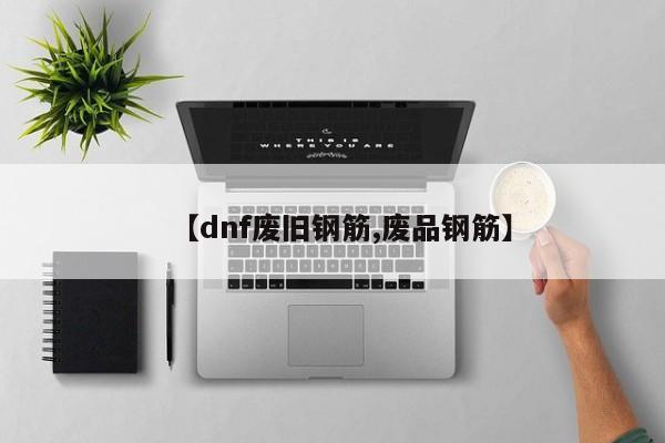 【dnf废旧钢筋,废品钢筋】