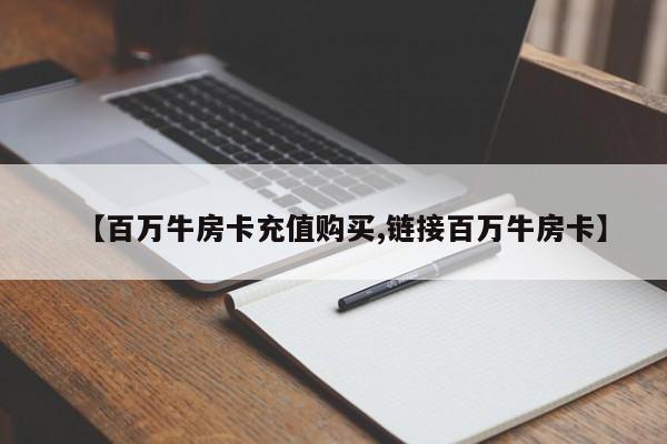 【百万牛房卡充值购买,链接百万牛房卡】