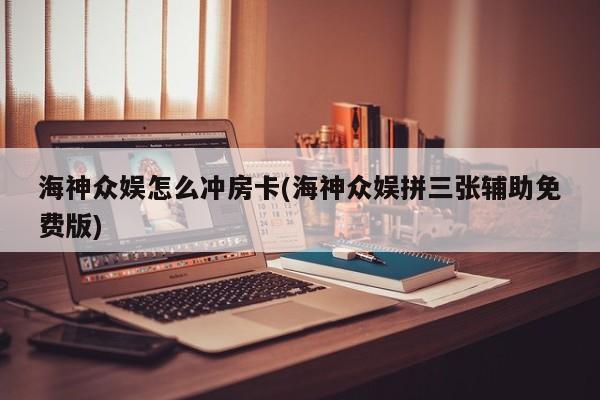 海神众娱怎么冲房卡(海神众娱拼三张辅助免费版)