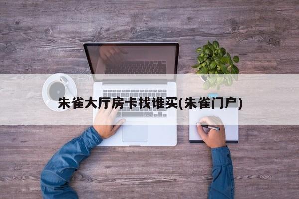 朱雀大厅房卡找谁买(朱雀门户)