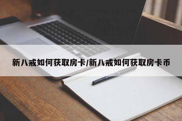 新八戒如何获取房卡/新八戒如何获取房卡币