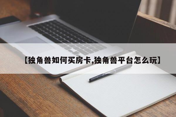 【独角兽如何买房卡,独角兽平台怎么玩】