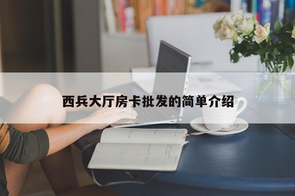 西兵大厅房卡批发的简单介绍