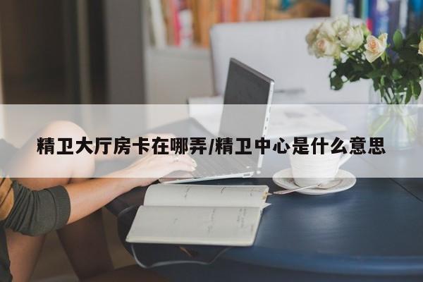精卫大厅房卡在哪弄/精卫中心是什么意思