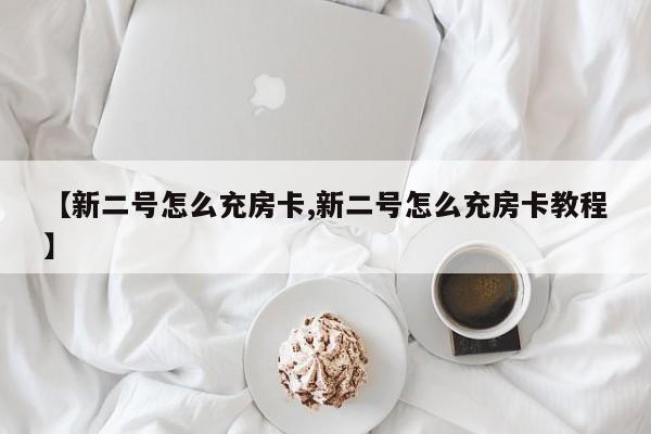 【新二号怎么充房卡,新二号怎么充房卡教程】
