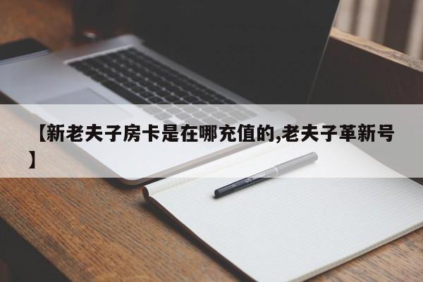 【新老夫子房卡是在哪充值的,老夫子革新号】