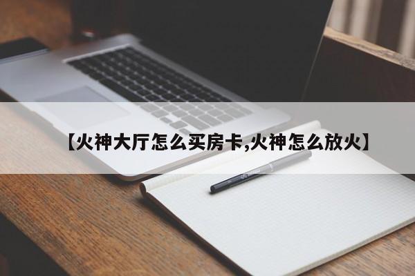 【火神大厅怎么买房卡,火神怎么放火】