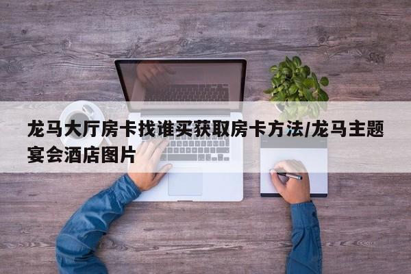 龙马大厅房卡找谁买获取房卡方法/龙马主题宴会酒店图片