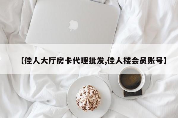 【佳人大厅房卡代理批发,佳人楼会员账号】
