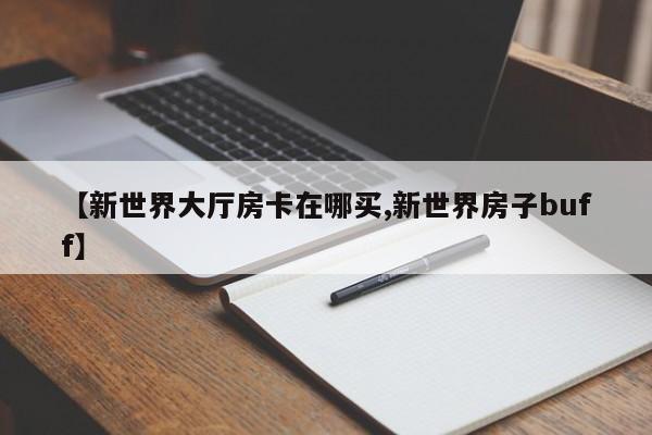 【新世界大厅房卡在哪买,新世界房子buff】