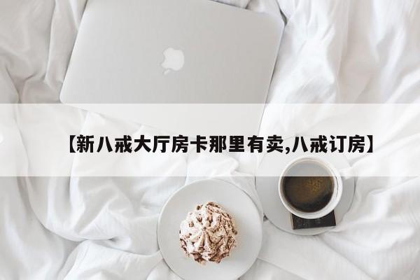 【新八戒大厅房卡那里有卖,八戒订房】