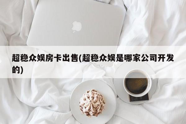 超稳众娱房卡出售(超稳众娱是哪家公司开发的)