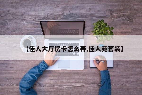【佳人大厅房卡怎么弄,佳人苑套装】