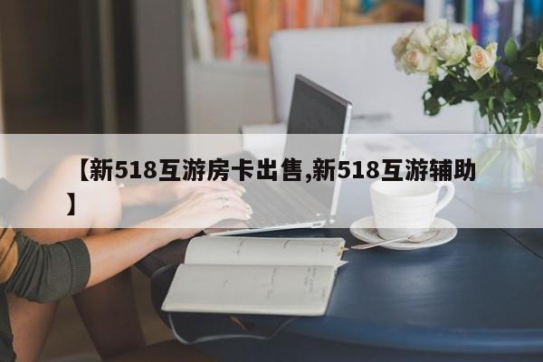 【新518互游房卡出售,新518互游辅助】