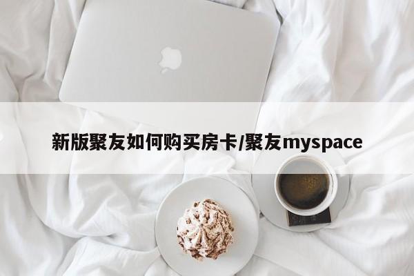新版聚友如何购买房卡/聚友myspace