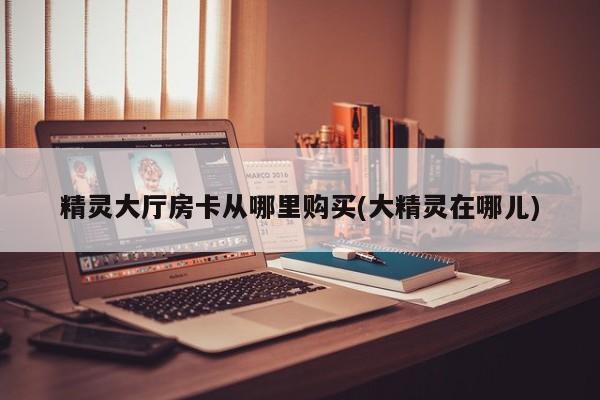 精灵大厅房卡从哪里购买(大精灵在哪儿)
