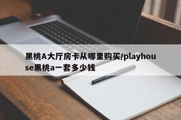 黑桃A大厅房卡从哪里购买/playhouse黑桃a一套多少钱