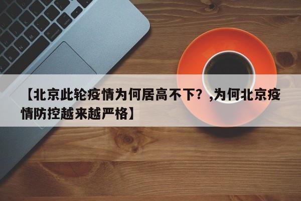 【北京此轮疫情为何居高不下？,为何北京疫情防控越来越严格】