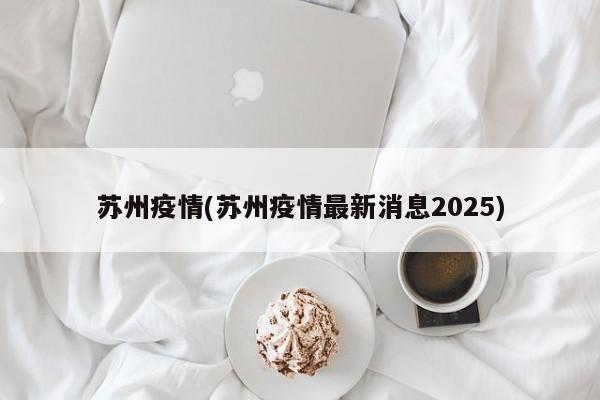 苏州疫情(苏州疫情最新消息2025)