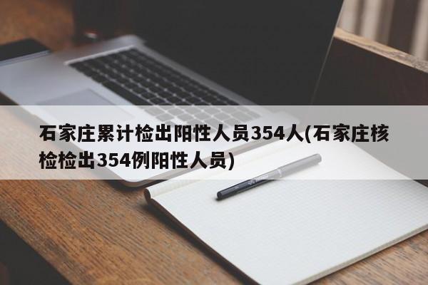 石家庄累计检出阳性人员354人(石家庄核检检出354例阳性人员)