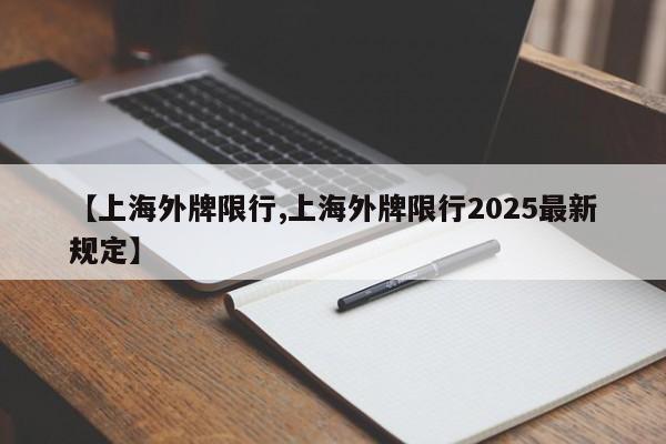 【上海外牌限行,上海外牌限行2025最新规定】