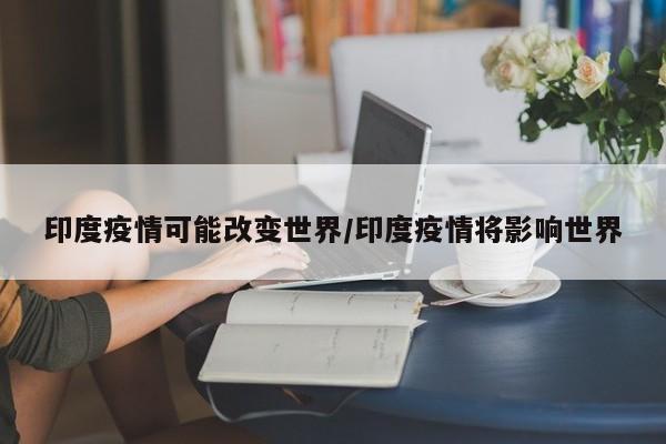 印度疫情可能改变世界/印度疫情将影响世界