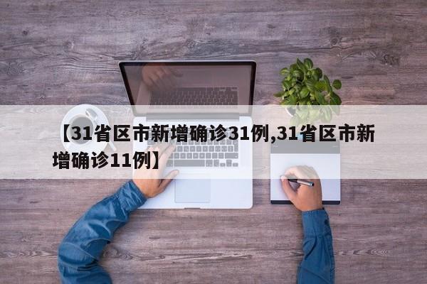 【31省区市新增确诊31例,31省区市新增确诊11例】