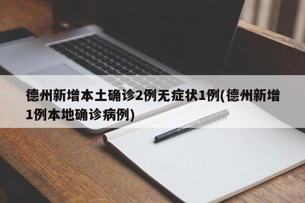 德州新增本土确诊2例无症状1例(德州新增1例本地确诊病例)