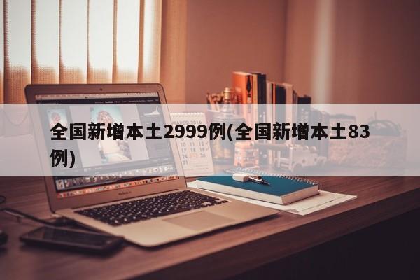 全国新增本土2999例(全国新增本土83例)