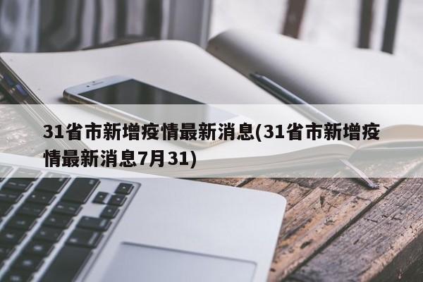 31省市新增疫情最新消息(31省市新增疫情最新消息7月31)