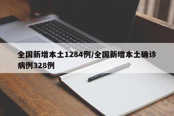 全国新增本土1284例/全国新增本土确诊病例328例