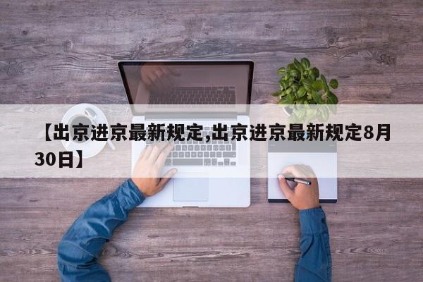 【出京进京最新规定,出京进京最新规定8月30日】