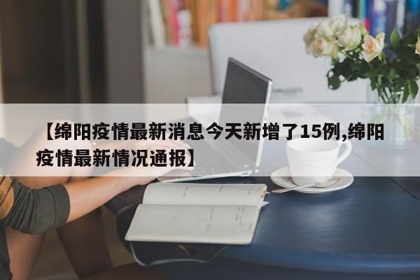 【绵阳疫情最新消息今天新增了15例,绵阳疫情最新情况通报】