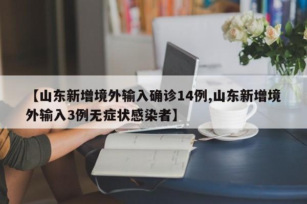 【山东新增境外输入确诊14例,山东新增境外输入3例无症状感染者】
