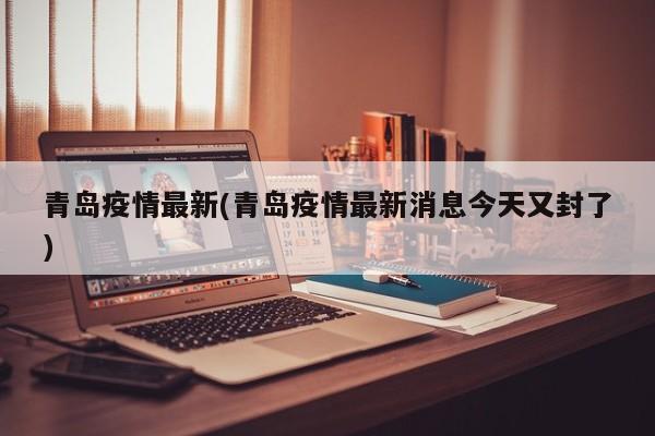 青岛疫情最新(青岛疫情最新消息今天又封了)