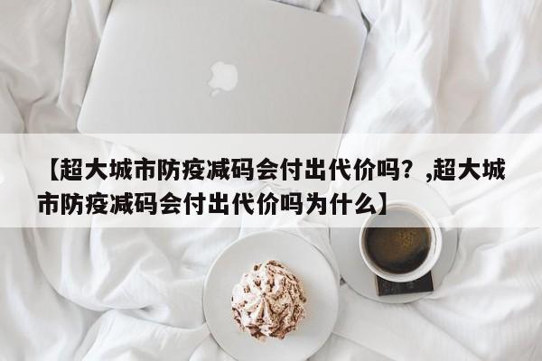 【超大城市防疫减码会付出代价吗？,超大城市防疫减码会付出代价吗为什么】