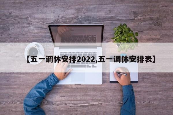【五一调休安排2022,五一调休安排表】