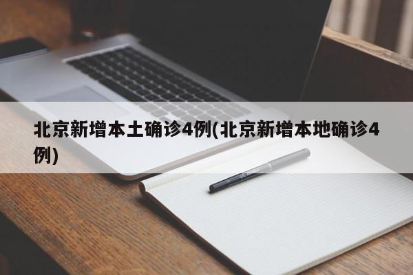 北京新增本土确诊4例(北京新增本地确诊4例)