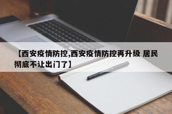 【西安疫情防控,西安疫情防控再升级 居民彻底不让出门了】