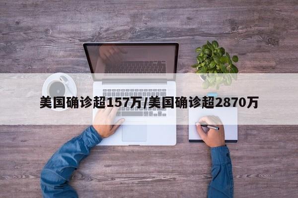 美国确诊超157万/美国确诊超2870万